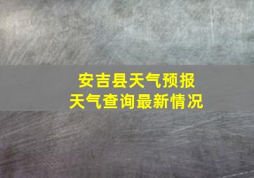 安吉县天气预报天气查询最新情况