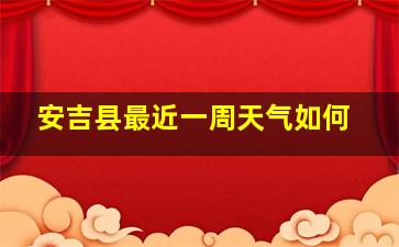 安吉县最近一周天气如何