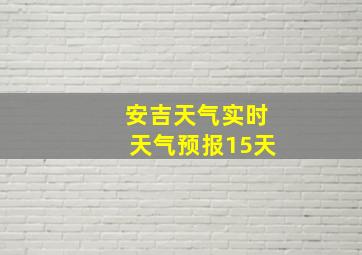 安吉天气实时天气预报15天