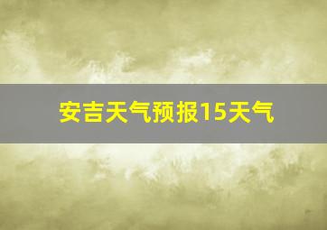 安吉天气预报15天气