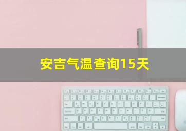 安吉气温查询15天