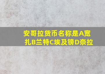 安哥拉货币名称是A宽扎B兰特C埃及镑D奈拉