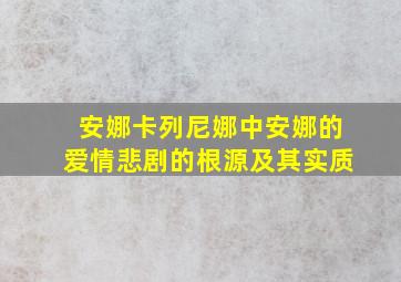 安娜卡列尼娜中安娜的爱情悲剧的根源及其实质