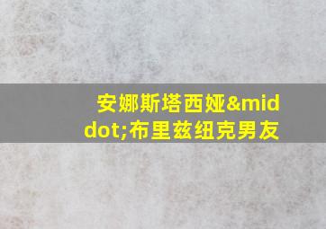 安娜斯塔西娅·布里兹纽克男友