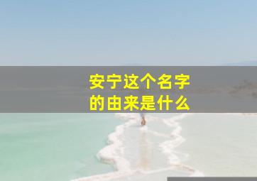 安宁这个名字的由来是什么