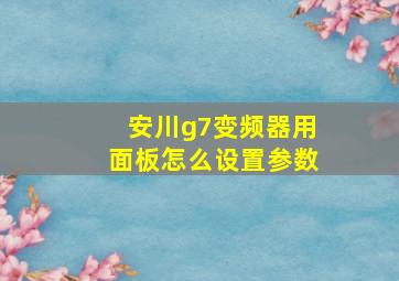 安川g7变频器用面板怎么设置参数