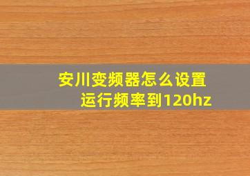 安川变频器怎么设置运行频率到120hz