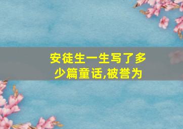 安徒生一生写了多少篇童话,被誉为