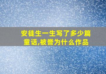 安徒生一生写了多少篇童话,被誉为什么作品