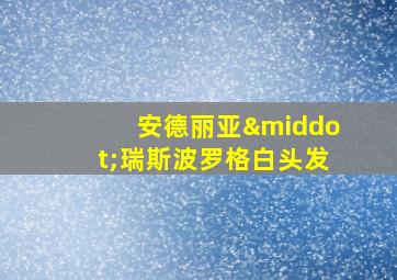 安德丽亚·瑞斯波罗格白头发