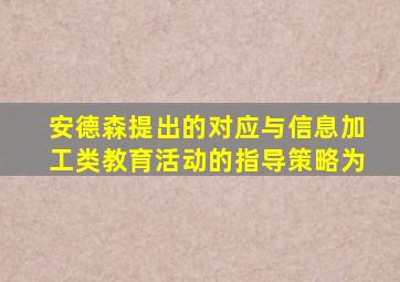 安德森提出的对应与信息加工类教育活动的指导策略为