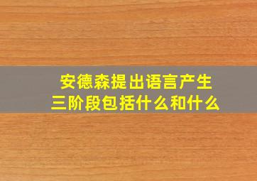 安德森提出语言产生三阶段包括什么和什么