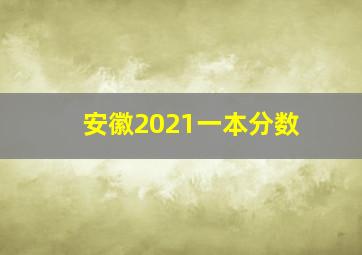 安徽2021一本分数