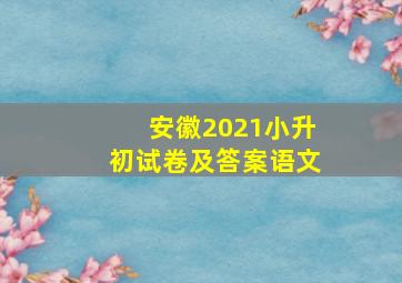 安徽2021小升初试卷及答案语文