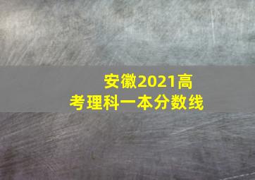 安徽2021高考理科一本分数线