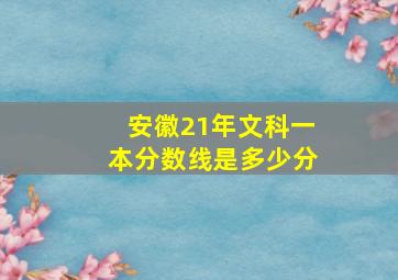 安徽21年文科一本分数线是多少分