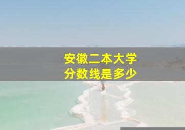 安徽二本大学分数线是多少