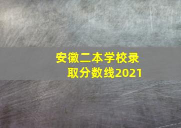 安徽二本学校录取分数线2021