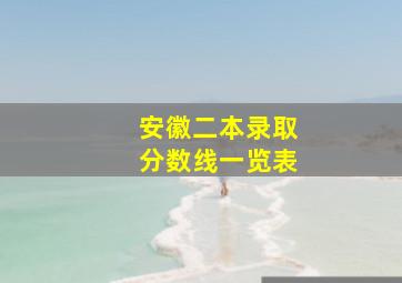 安徽二本录取分数线一览表