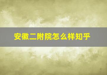 安徽二附院怎么样知乎