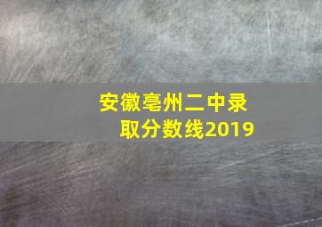 安徽亳州二中录取分数线2019