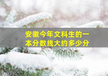 安徽今年文科生的一本分数线大约多少分