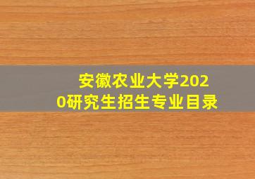 安徽农业大学2020研究生招生专业目录