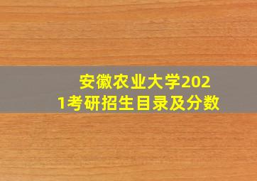 安徽农业大学2021考研招生目录及分数