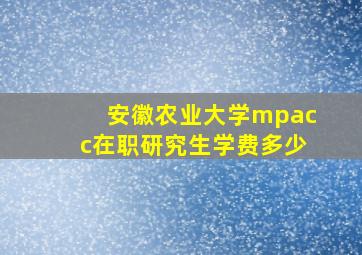 安徽农业大学mpacc在职研究生学费多少