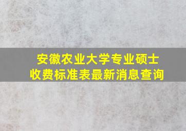 安徽农业大学专业硕士收费标准表最新消息查询