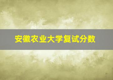 安徽农业大学复试分数