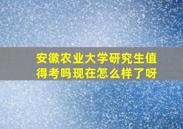 安徽农业大学研究生值得考吗现在怎么样了呀