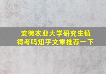 安徽农业大学研究生值得考吗知乎文章推荐一下