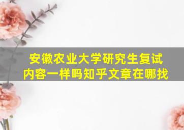 安徽农业大学研究生复试内容一样吗知乎文章在哪找