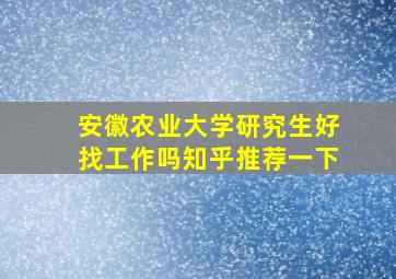 安徽农业大学研究生好找工作吗知乎推荐一下