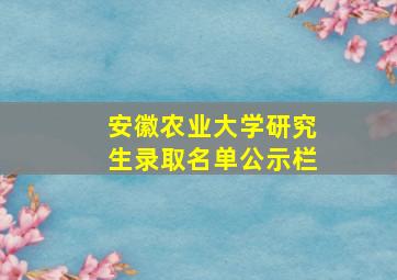 安徽农业大学研究生录取名单公示栏