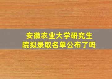 安徽农业大学研究生院拟录取名单公布了吗