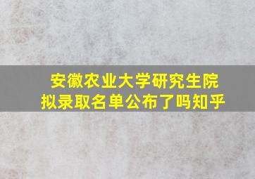 安徽农业大学研究生院拟录取名单公布了吗知乎