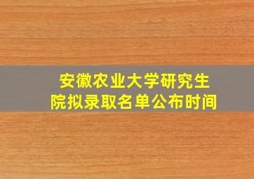 安徽农业大学研究生院拟录取名单公布时间