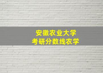 安徽农业大学考研分数线农学