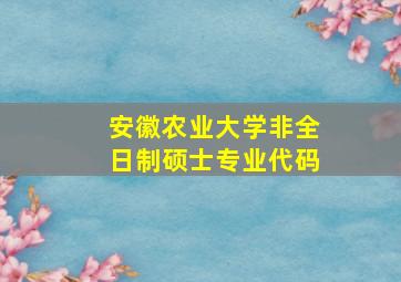 安徽农业大学非全日制硕士专业代码