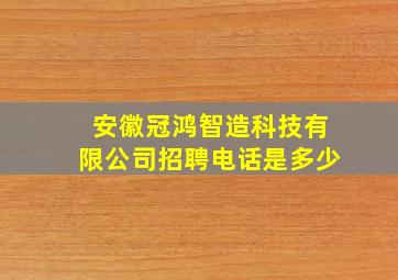 安徽冠鸿智造科技有限公司招聘电话是多少