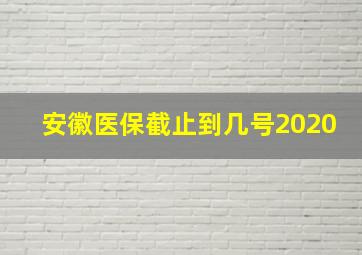 安徽医保截止到几号2020