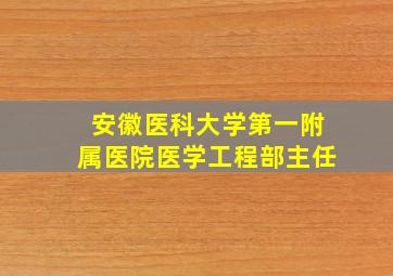 安徽医科大学第一附属医院医学工程部主任