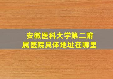 安徽医科大学第二附属医院具体地址在哪里