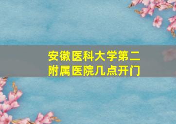 安徽医科大学第二附属医院几点开门