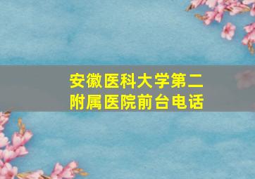 安徽医科大学第二附属医院前台电话