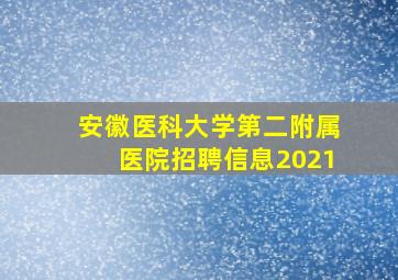 安徽医科大学第二附属医院招聘信息2021