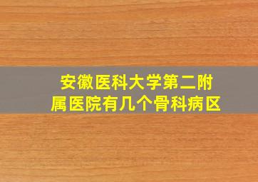 安徽医科大学第二附属医院有几个骨科病区