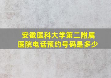 安徽医科大学第二附属医院电话预约号码是多少